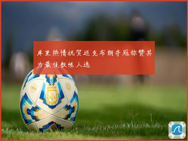 库里热情祝贺迈克布朗夺冠称赞其为最佳教练人选