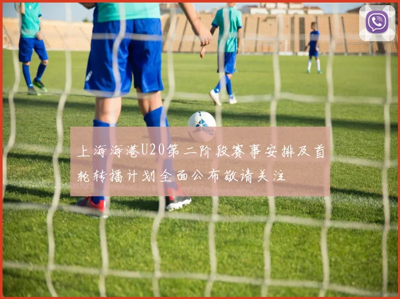上海海港U20第二阶段赛事安排及首轮转播计划全面公布敬请关注