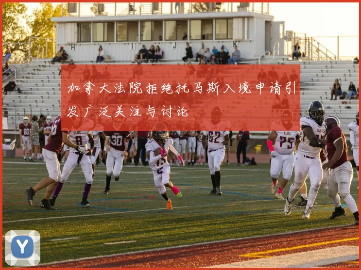 加拿大法院拒绝托马斯入境申请引发广泛关注与讨论