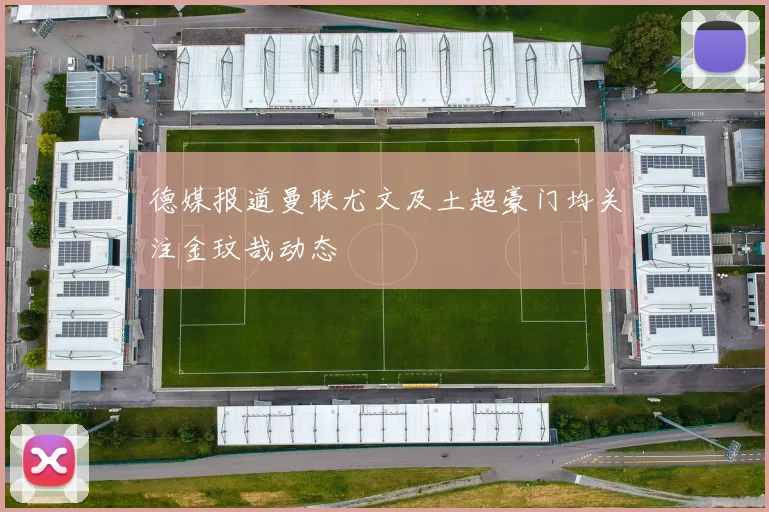德媒报道曼联尤文及土超豪门均关注金玟哉动态