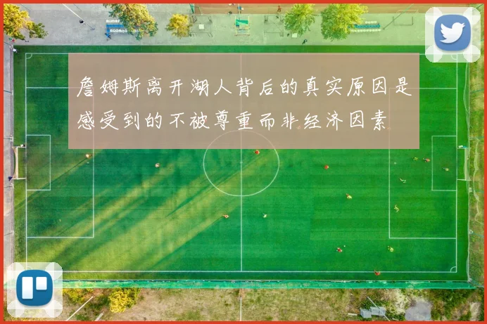詹姆斯离开湖人背后的真实原因是感受到的不被尊重而非经济因素