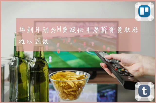 热刺计划为M费提供丰厚薪资曼联恐难以匹敌