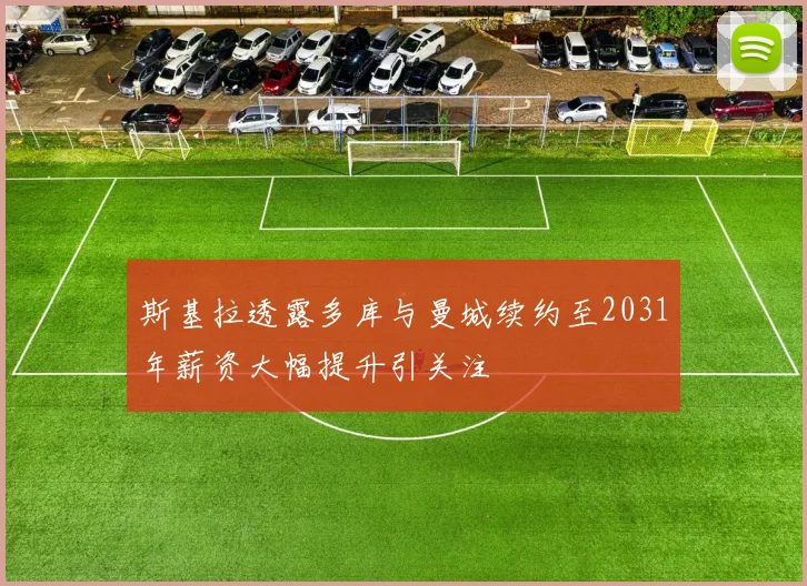 斯基拉透露多库与曼城续约至2031年薪资大幅提升引关注