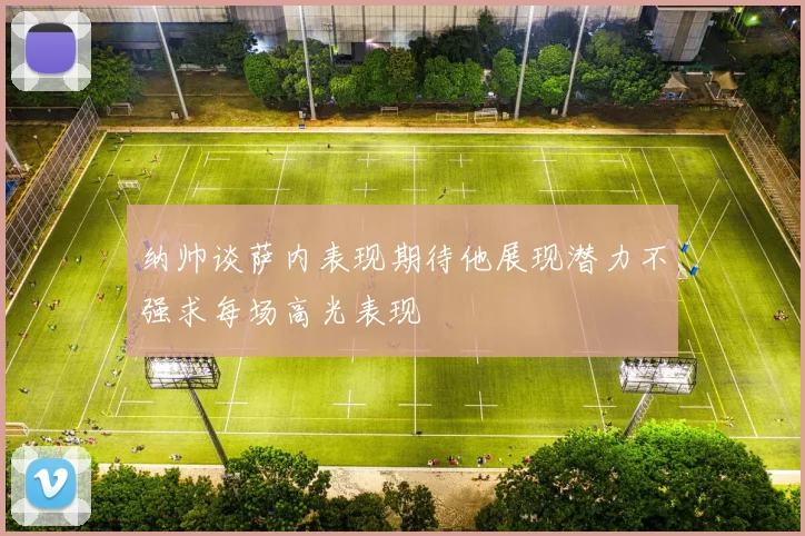 纳帅谈萨内表现期待他展现潜力不强求每场高光表现