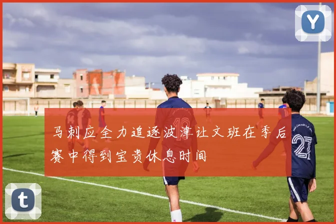 马刺应全力追逐波津让文班在季后赛中得到宝贵休息时间