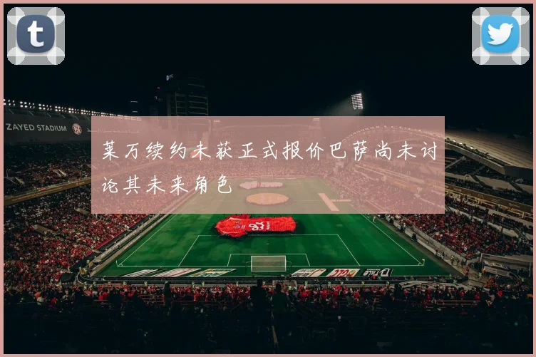 莱万续约未获正式报价巴萨尚未讨论其未来角色