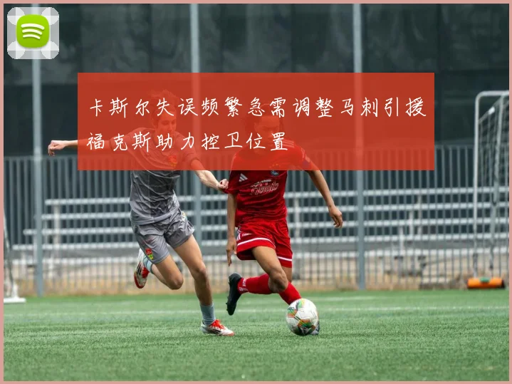 卡斯尔失误频繁急需调整马刺引援福克斯助力控卫位置