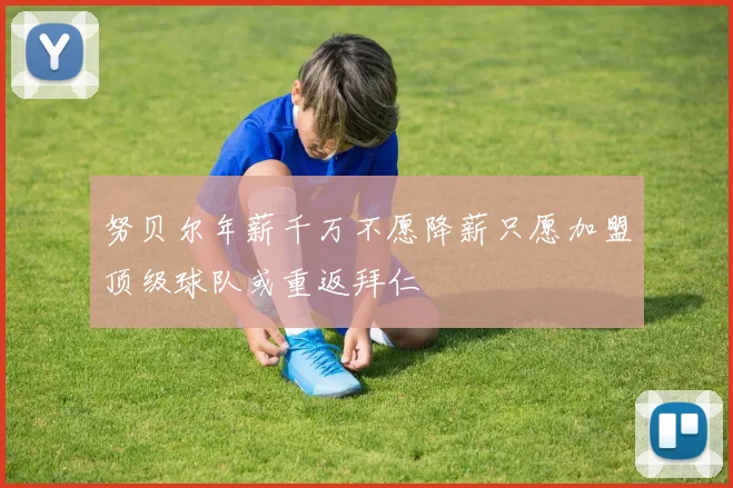 努贝尔年薪千万不愿降薪只愿加盟顶级球队或重返拜仁
