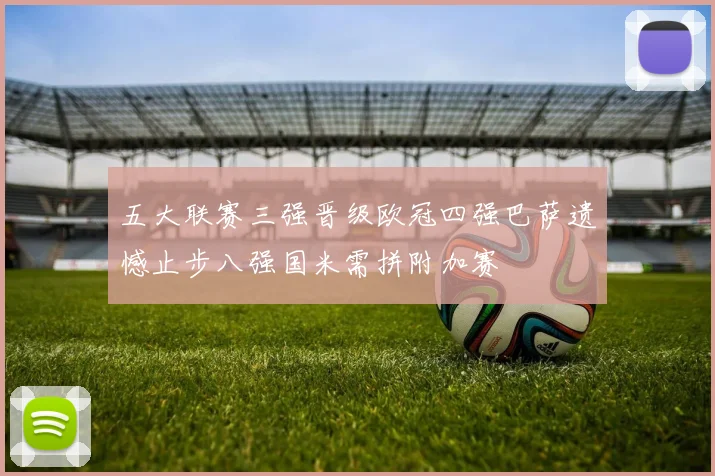 五大联赛三强晋级欧冠四强巴萨遗憾止步八强国米需拼附加赛