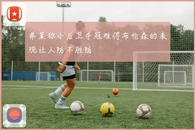 弗莱称小后卫夺冠难得布伦森的表现让人防不胜防