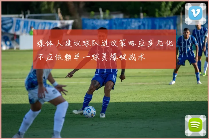 媒体人建议球队进攻策略应多元化不应依赖单一球员爆破战术